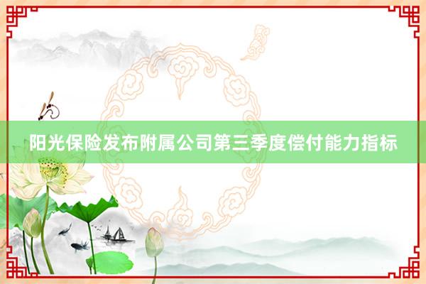 阳光保险发布附属公司第三季度偿付能力指标