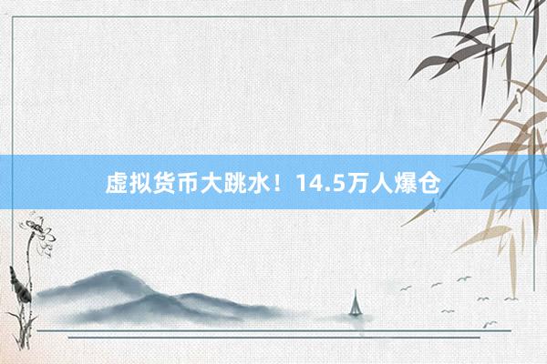 虚拟货币大跳水！14.5万人爆仓