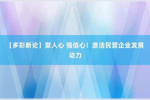 【多彩新论】聚人心 强信心！激活民营企业发展动力