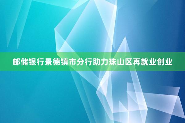 邮储银行景德镇市分行助力珠山区再就业创业