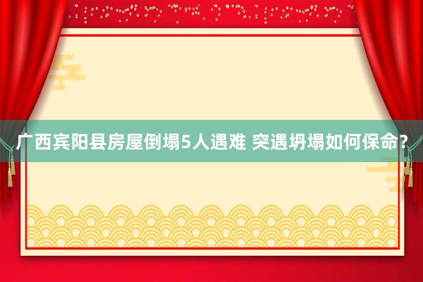 广西宾阳县房屋倒塌5人遇难 突遇坍塌如何保命？