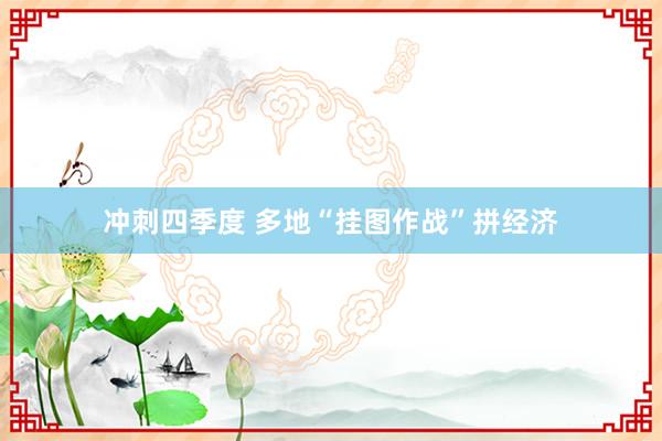 冲刺四季度 多地“挂图作战”拼经济