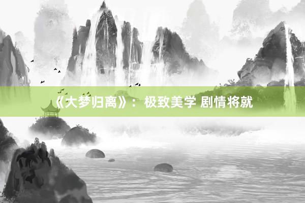 《大梦归离》：极致美学 剧情将就