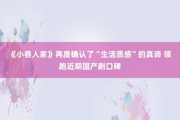 《小巷人家》再度确认了“生活质感”的真谛 领跑近期国产剧口碑