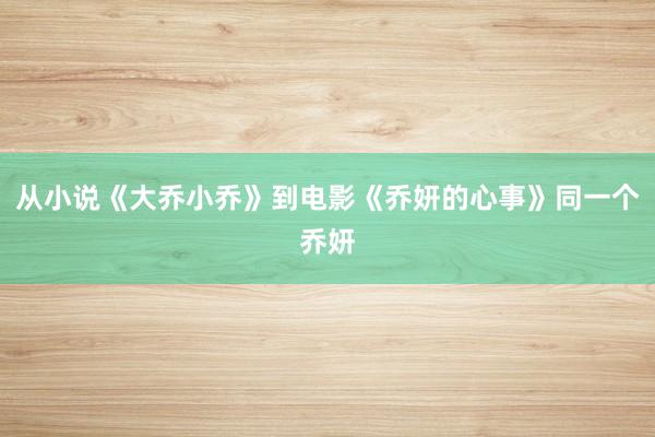 从小说《大乔小乔》到电影《乔妍的心事》同一个乔妍