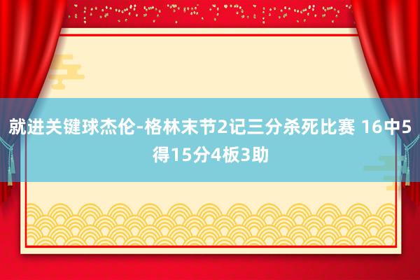 就进关键球杰伦-格林末节2记三分杀死比赛 16中5得15分4板3助