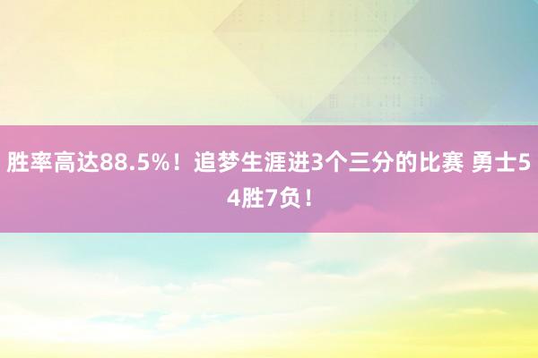 胜率高达88.5%！追梦生涯进3个三分的比赛 勇士54胜7负！