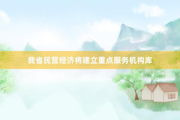 我省民营经济将建立重点服务机构库