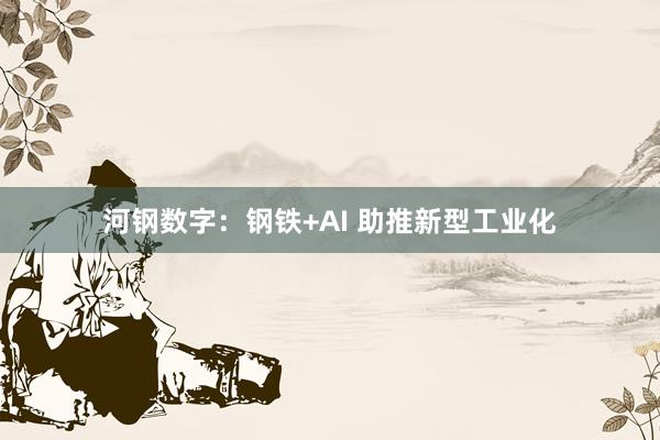 河钢数字：钢铁+AI 助推新型工业化