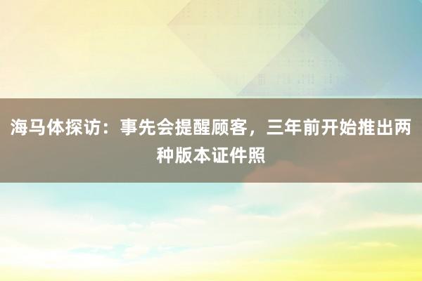 海马体探访：事先会提醒顾客，三年前开始推出两种版本证件照