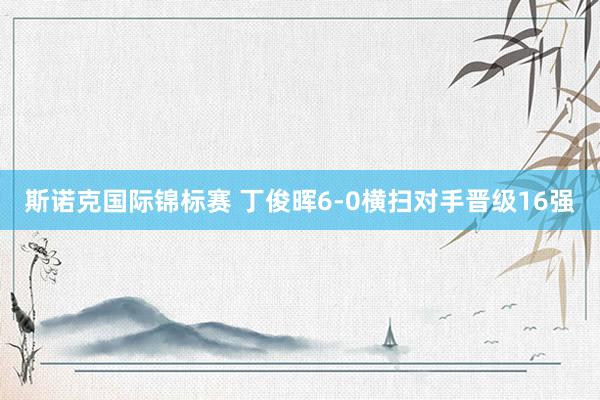 斯诺克国际锦标赛 丁俊晖6-0横扫对手晋级16强