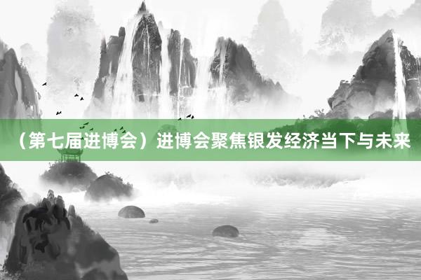 （第七届进博会）进博会聚焦银发经济当下与未来