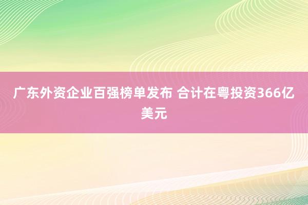 广东外资企业百强榜单发布 合计在粤投资366亿美元