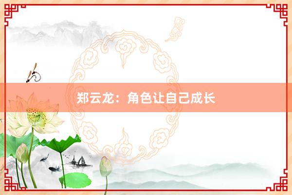 郑云龙：角色让自己成长