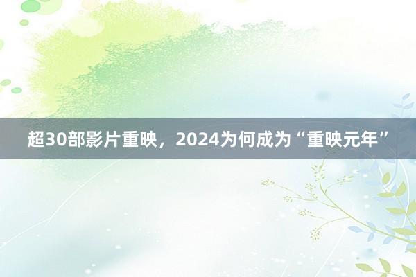 超30部影片重映，2024为何成为“重映元年”