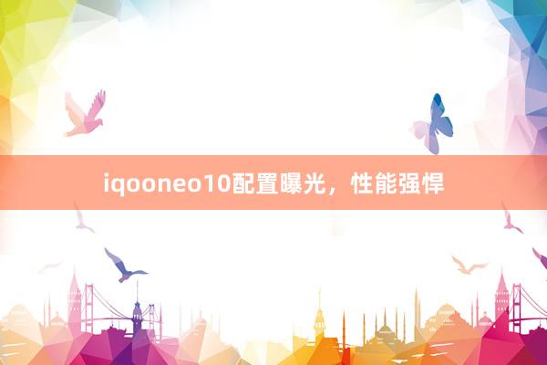 iqooneo10配置曝光，性能强悍