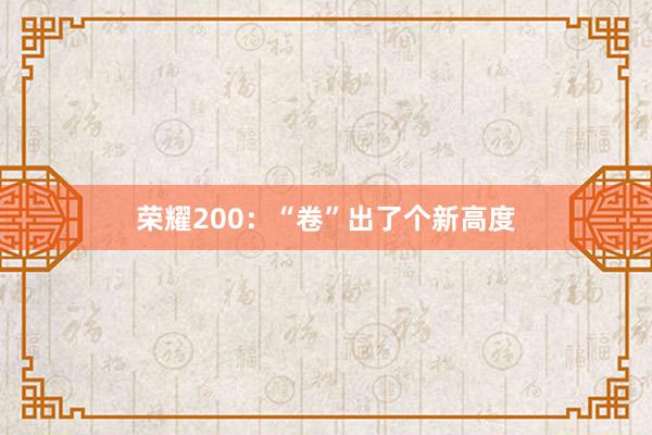 荣耀200：“卷”出了个新高度