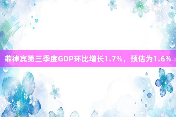 菲律宾第三季度GDP环比增长1.7%，预估为1.6%