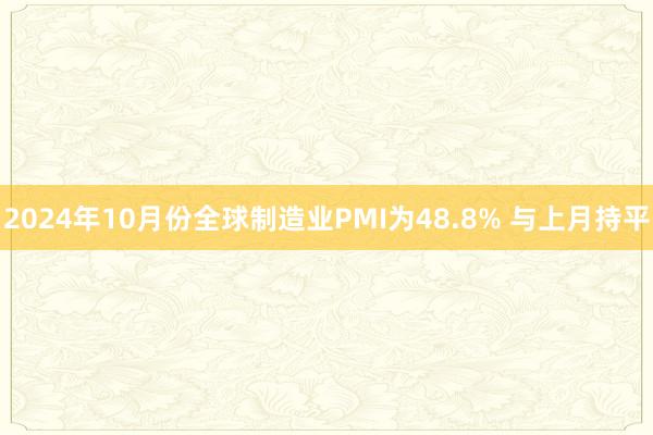 2024年10月份全球制造业PMI为48.8% 与上月持平