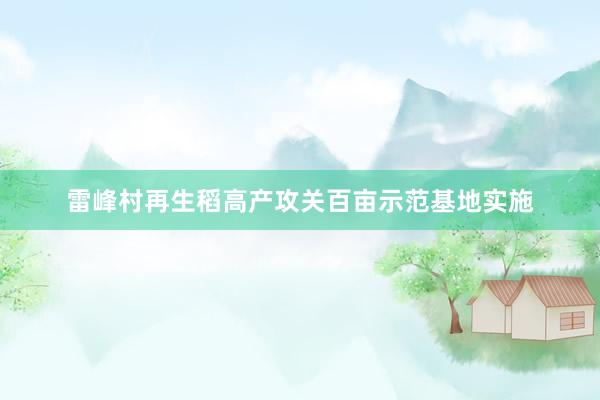 雷峰村再生稻高产攻关百亩示范基地实施