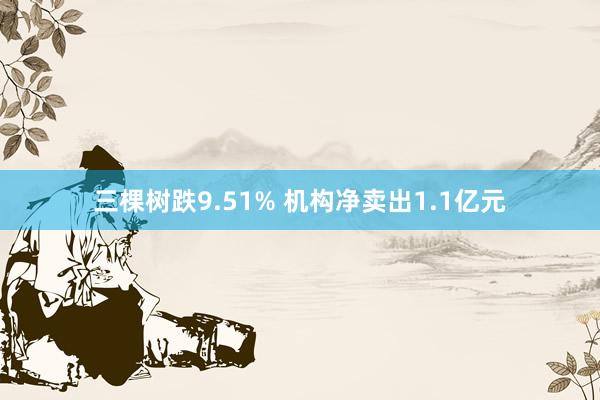 三棵树跌9.51% 机构净卖出1.1亿元