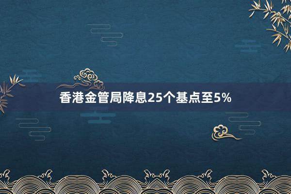 香港金管局降息25个基点至5%