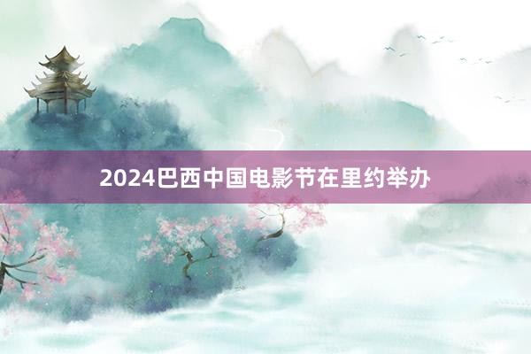 2024巴西中国电影节在里约举办