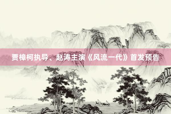 贾樟柯执导、赵涛主演《风流一代》首发预告