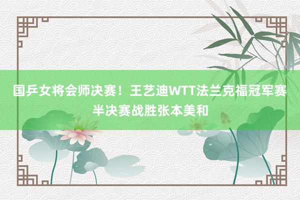 国乒女将会师决赛！王艺迪WTT法兰克福冠军赛半决赛战胜张本美和