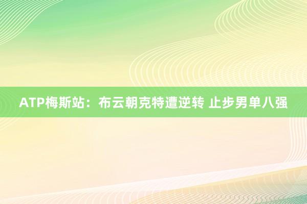 ATP梅斯站：布云朝克特遭逆转 止步男单八强