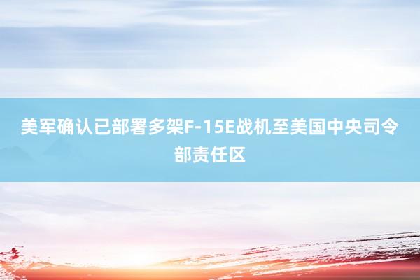 美军确认已部署多架F-15E战机至美国中央司令部责任区