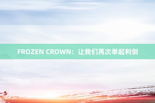 FROZEN CROWN：让我们再次举起利剑