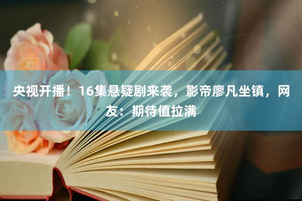 央视开播！16集悬疑剧来袭，影帝廖凡坐镇，网友：期待值拉满