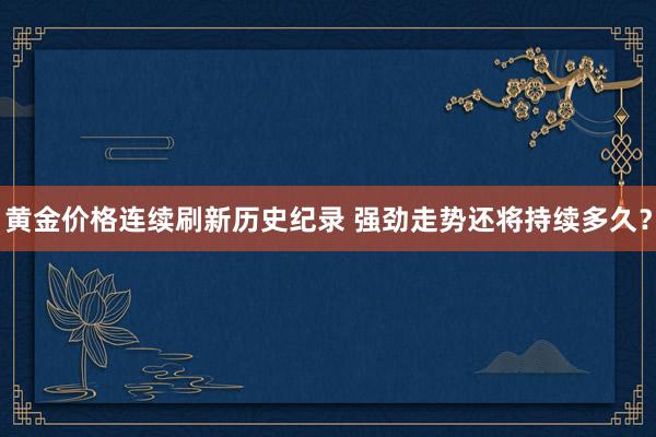 黄金价格连续刷新历史纪录 强劲走势还将持续多久？