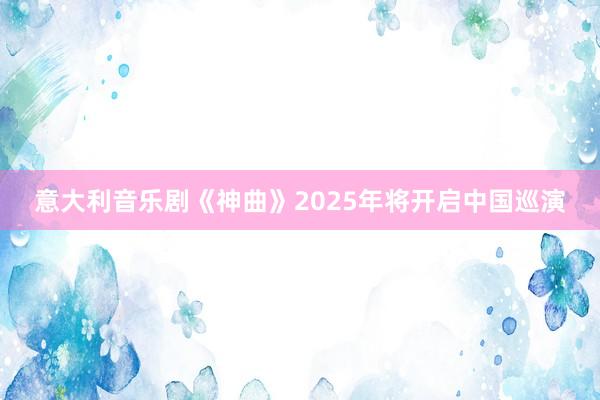 意大利音乐剧《神曲》2025年将开启中国巡演