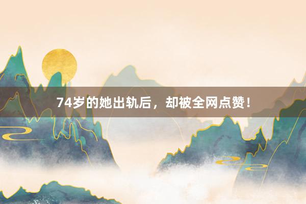 74岁的她出轨后，却被全网点赞！