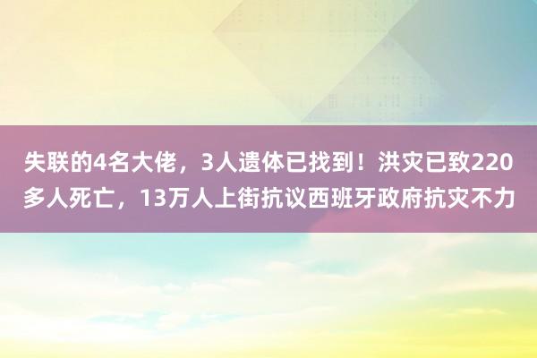 失联的4名大佬，3人遗体已找到！洪灾已致220多人死亡，13万人上街抗议西班牙政府抗灾不力