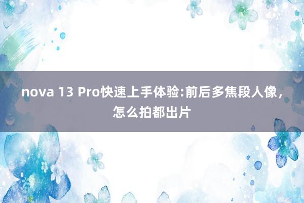 nova 13 Pro快速上手体验:前后多焦段人像，怎么拍都出片