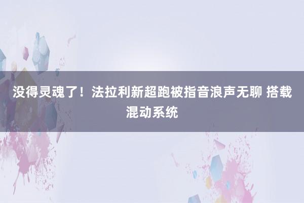 没得灵魂了！法拉利新超跑被指音浪声无聊 搭载混动系统