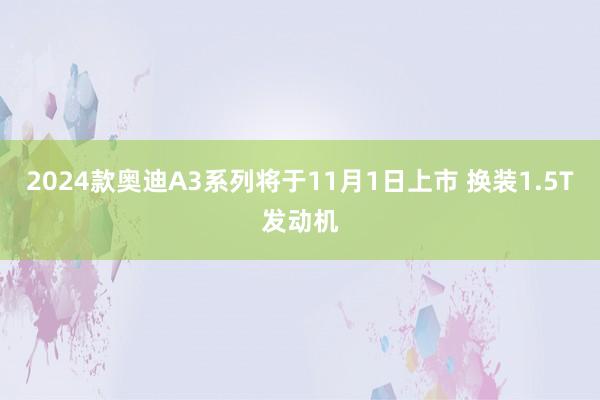 2024款奥迪A3系列将于11月1日上市 换装1.5T发动机