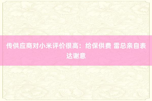 传供应商对小米评价很高：给保供费 雷总亲自表达谢意