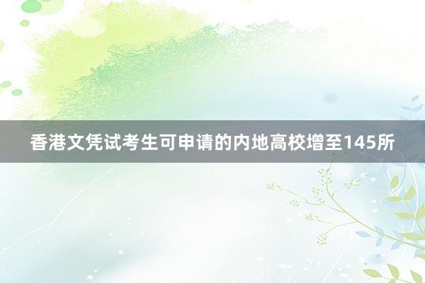 香港文凭试考生可申请的内地高校增至145所