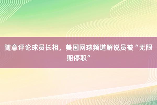 随意评论球员长相，美国网球频道解说员被“无限期停职”