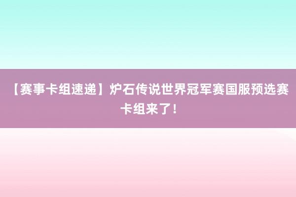 【赛事卡组速递】炉石传说世界冠军赛国服预选赛卡组来了！