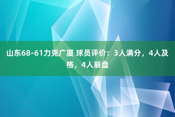 山东68-61力克广厦 球员评价：3人满分，4人及格，4人崩盘