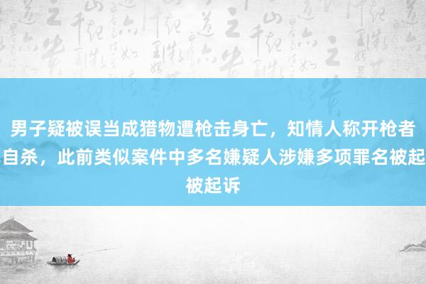 男子疑被误当成猎物遭枪击身亡，知情人称开枪者已自杀，此前类似案件中多名嫌疑人涉嫌多项罪名被起诉