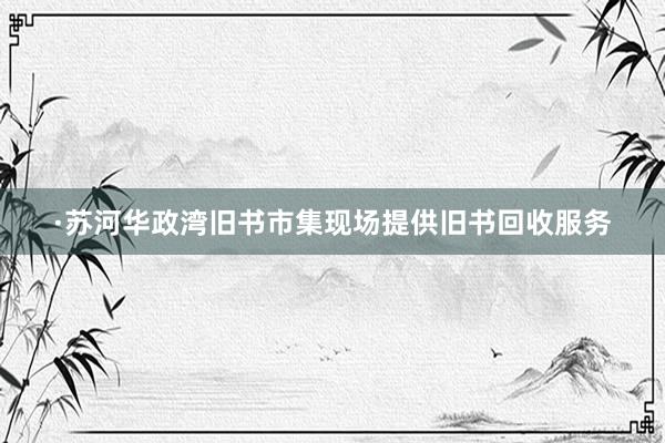 ·苏河华政湾旧书市集现场提供旧书回收服务