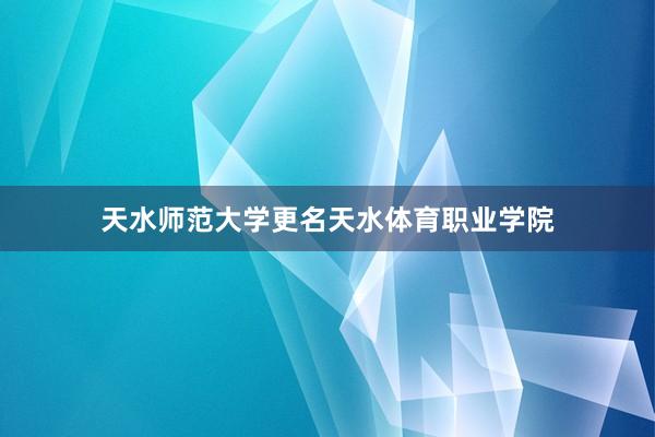 天水师范大学更名天水体育职业学院