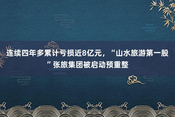 连续四年多累计亏损近8亿元，“山水旅游第一股”张旅集团被启动预重整