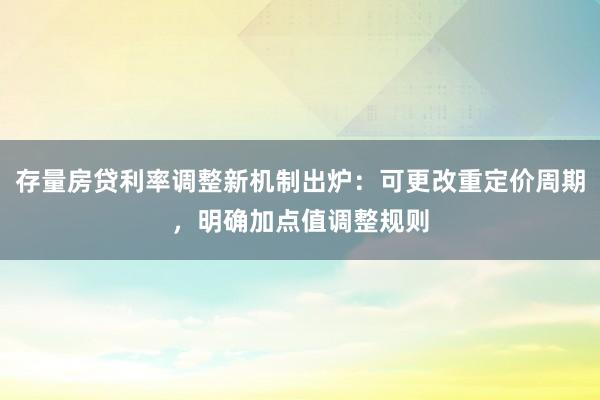 存量房贷利率调整新机制出炉：可更改重定价周期，明确加点值调整规则